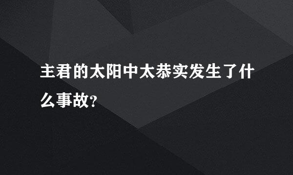 主君的太阳中太恭实发生了什么事故？