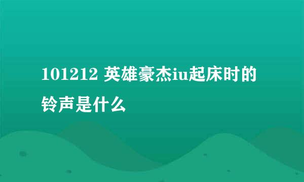 101212 英雄豪杰iu起床时的铃声是什么