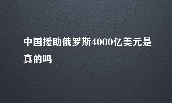 中国援助俄罗斯4000亿美元是真的吗