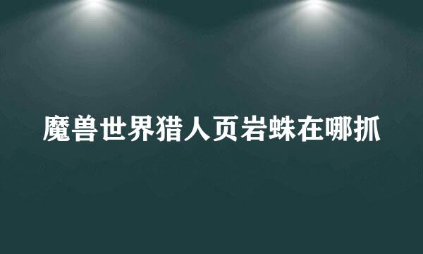 魔兽世界猎人页岩蛛在哪抓