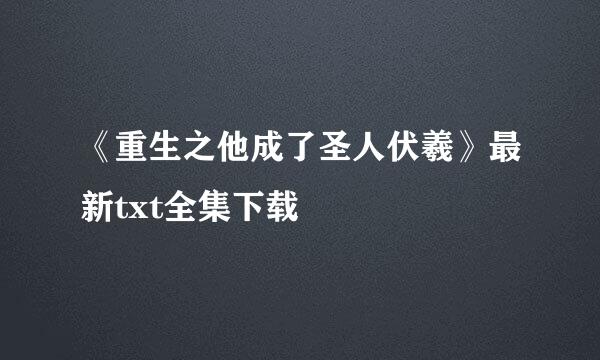 《重生之他成了圣人伏羲》最新txt全集下载