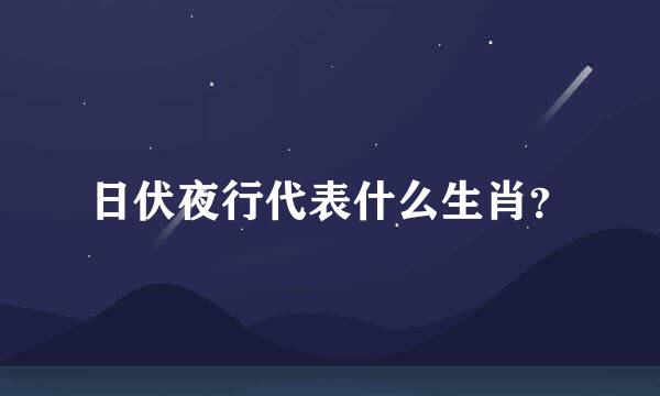 日伏夜行代表什么生肖？