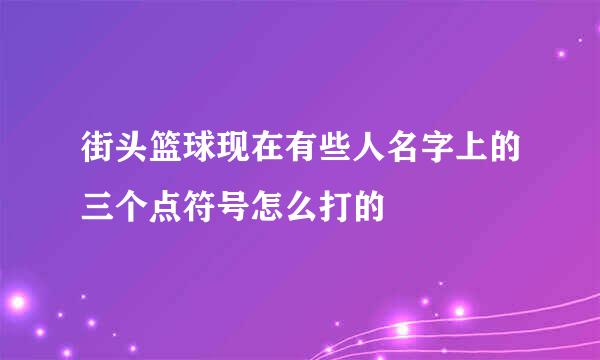 街头篮球现在有些人名字上的三个点符号怎么打的