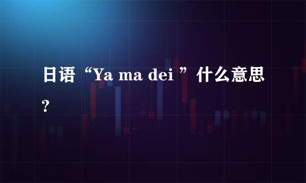 日语“Ya ma dei ”什么意思？