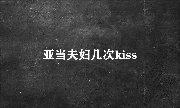 亚当夫妇几次kiss