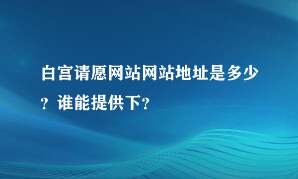 白宫请愿网站网站地址是多少？谁能提供下？