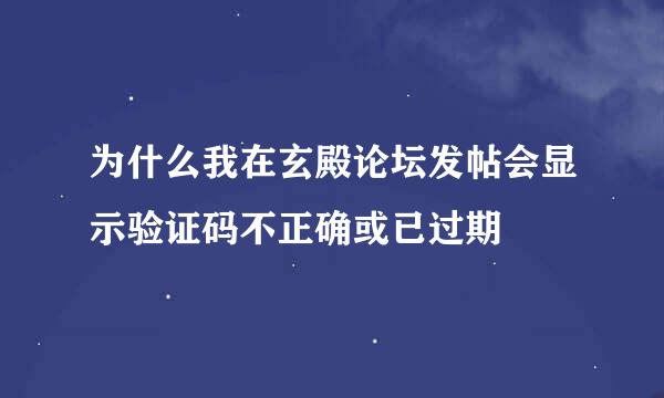 为什么我在玄殿论坛发帖会显示验证码不正确或已过期