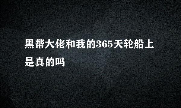 黑帮大佬和我的365天轮船上是真的吗