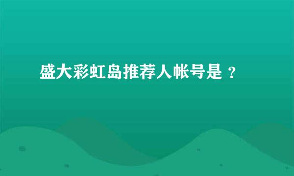 盛大彩虹岛推荐人帐号是 ？