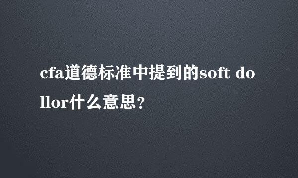 cfa道德标准中提到的soft dollor什么意思？