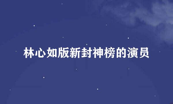 林心如版新封神榜的演员