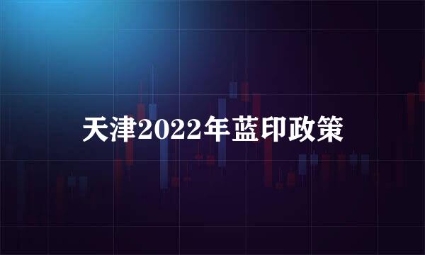 天津2022年蓝印政策