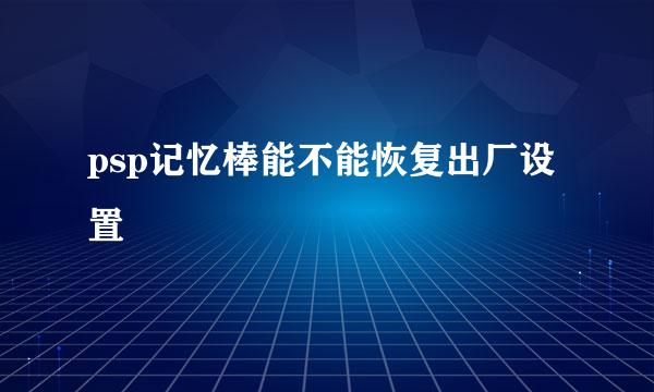 psp记忆棒能不能恢复出厂设置