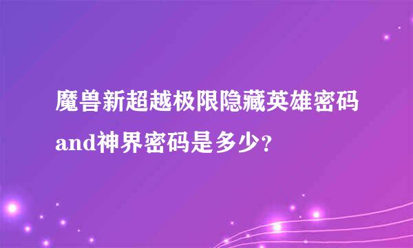 魔兽新超越极限隐藏英雄密码and神界密码是多少？