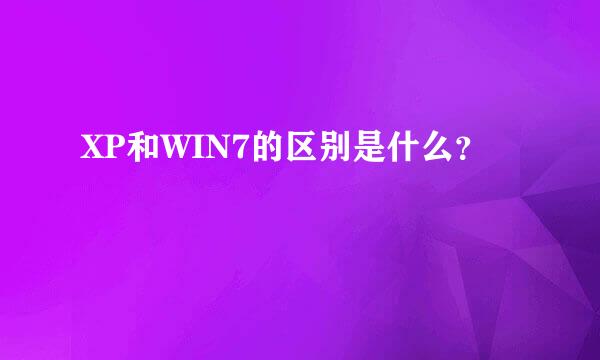 XP和WIN7的区别是什么？