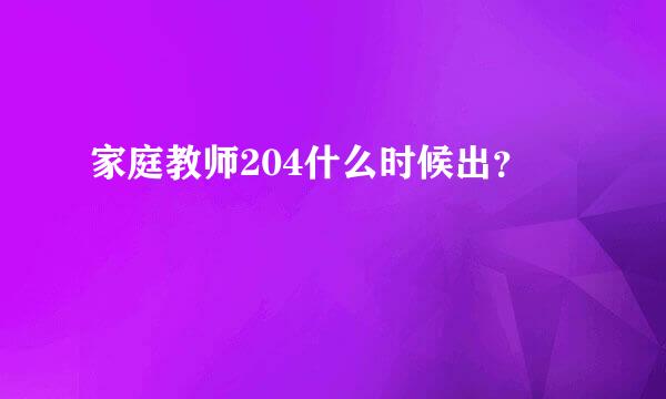 家庭教师204什么时候出？