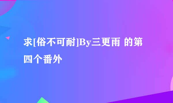 求[俗不可耐]By三更雨 的第四个番外