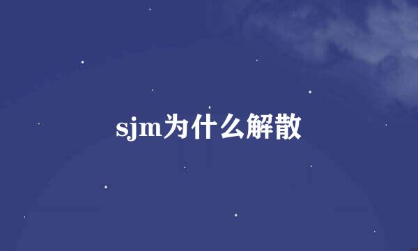 sjm为什么解散