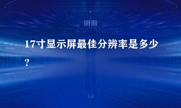 17寸显示屏最佳分辨率是多少？