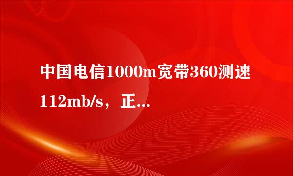 中国电信1000m宽带360测速112mb/s，正常吗？远远达不到128mb/s。