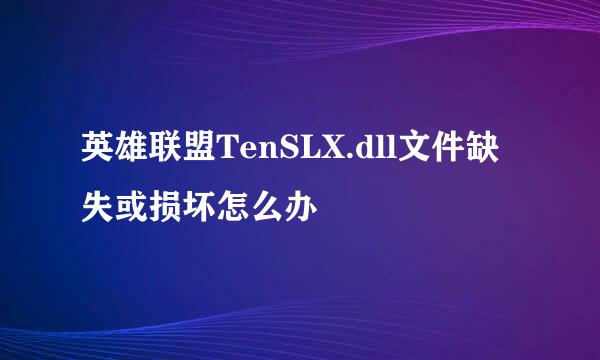 英雄联盟TenSLX.dll文件缺失或损坏怎么办