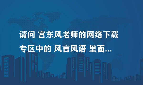 请问 宫东风老师的网络下载专区中的 风言风语 里面是什么内容啊？