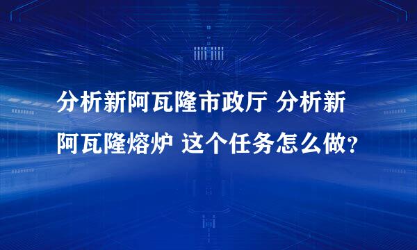 分析新阿瓦隆市政厅 分析新阿瓦隆熔炉 这个任务怎么做？