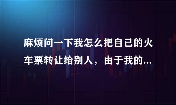 麻烦问一下我怎么把自己的火车票转让给别人，由于我的行程改了正好有人想要但是主要北京动车站查的比较严