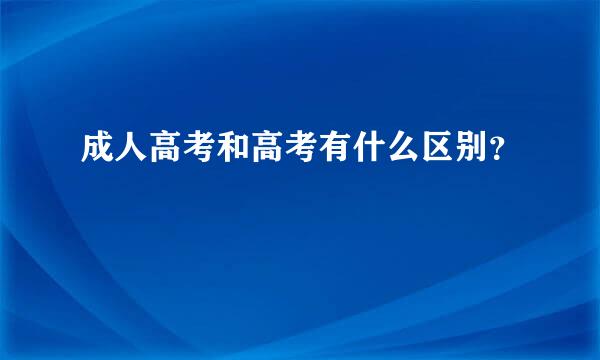 成人高考和高考有什么区别？