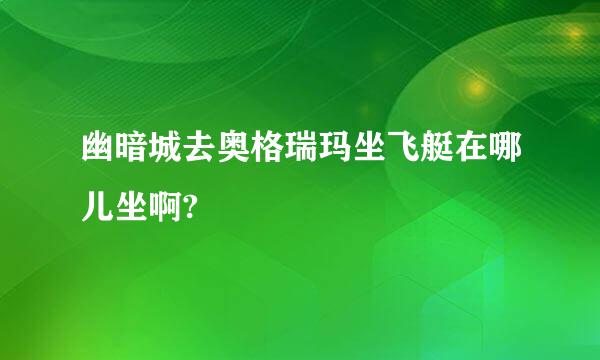 幽暗城去奥格瑞玛坐飞艇在哪儿坐啊?