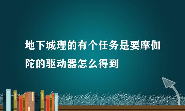 地下城理的有个任务是要摩伽陀的驱动器怎么得到