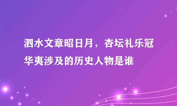 泗水文章昭日月，杏坛礼乐冠华夷涉及的历史人物是谁