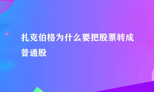 扎克伯格为什么要把股票转成普通股