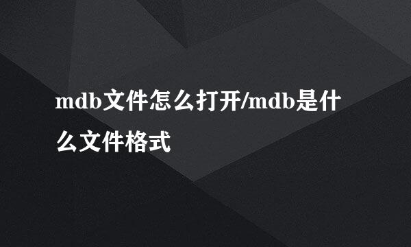 mdb文件怎么打开/mdb是什么文件格式