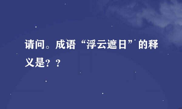 请问。成语“浮云遮日”的释义是？？