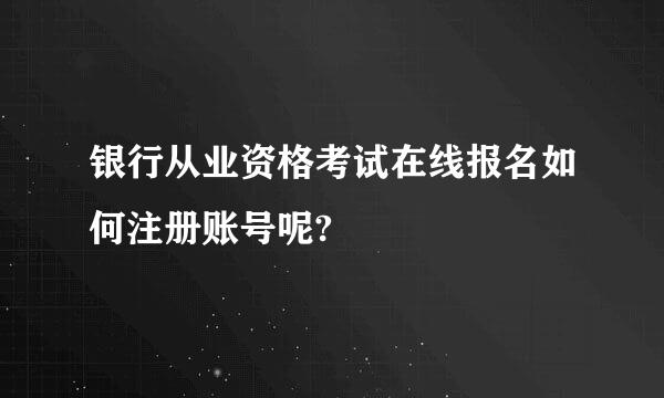 银行从业资格考试在线报名如何注册账号呢?