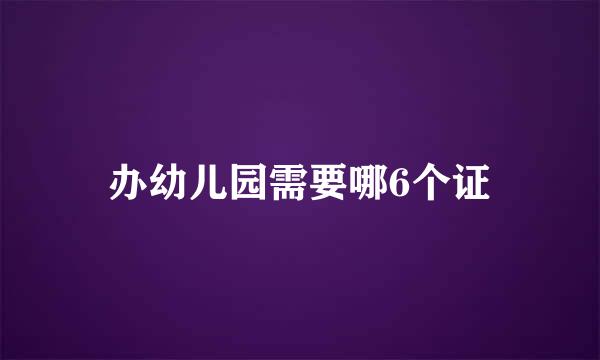 办幼儿园需要哪6个证