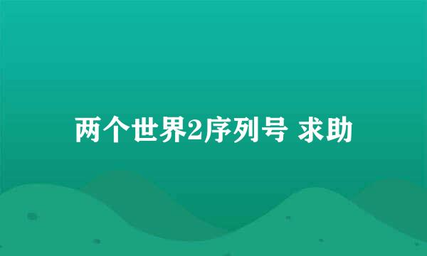 两个世界2序列号 求助