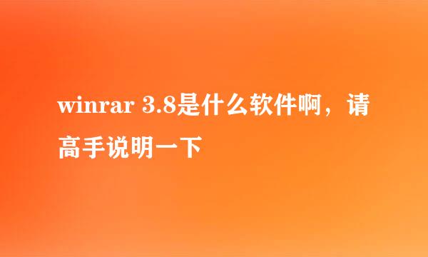 winrar 3.8是什么软件啊，请高手说明一下