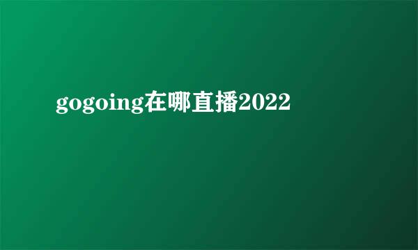 gogoing在哪直播2022