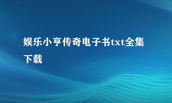 娱乐小亨传奇电子书txt全集下载