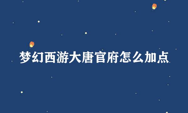 梦幻西游大唐官府怎么加点