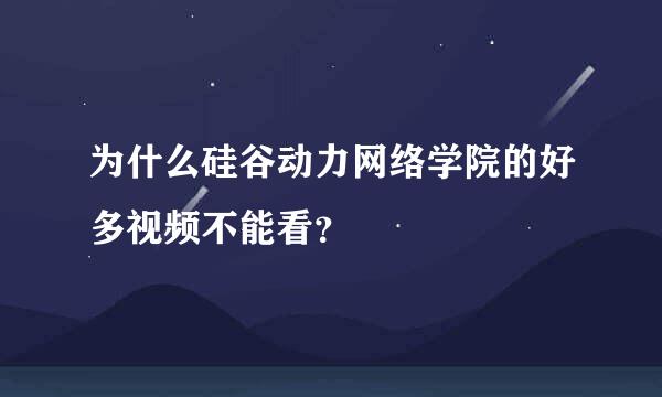 为什么硅谷动力网络学院的好多视频不能看？