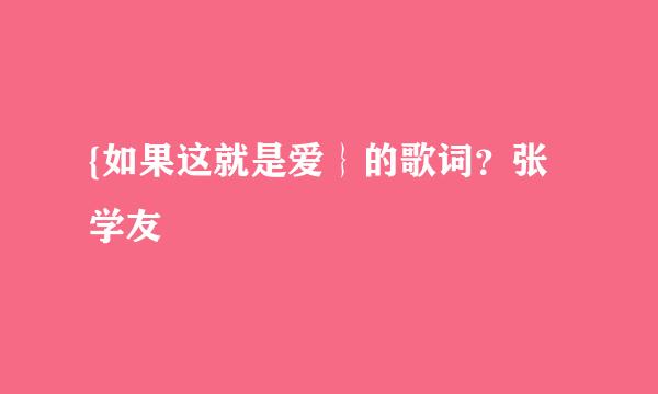 {如果这就是爱｝的歌词？张学友