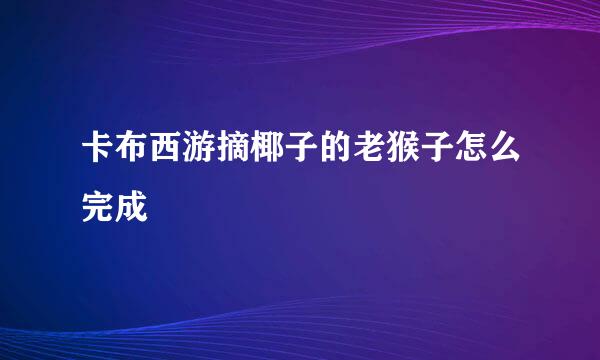 卡布西游摘椰子的老猴子怎么完成