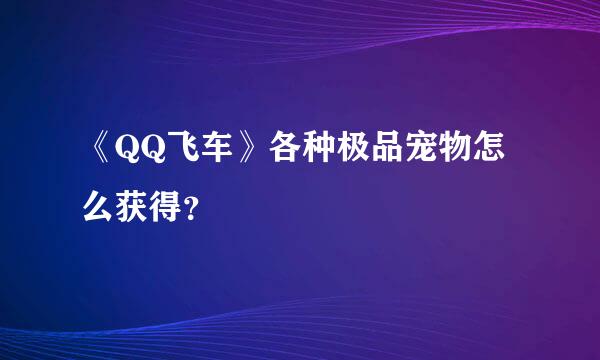 《QQ飞车》各种极品宠物怎么获得？