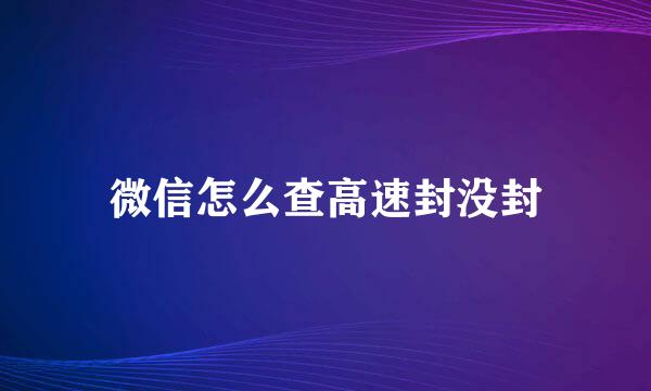 微信怎么查高速封没封