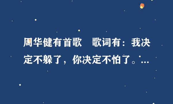 周华健有首歌 歌词有：我决定不躲了，你决定不怕了。 歌名是什么