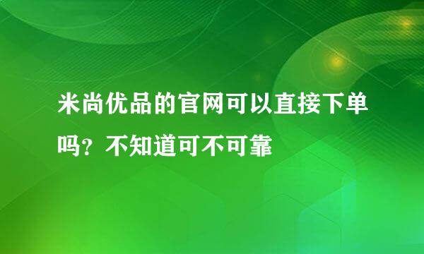 米尚优品的官网可以直接下单吗？不知道可不可靠