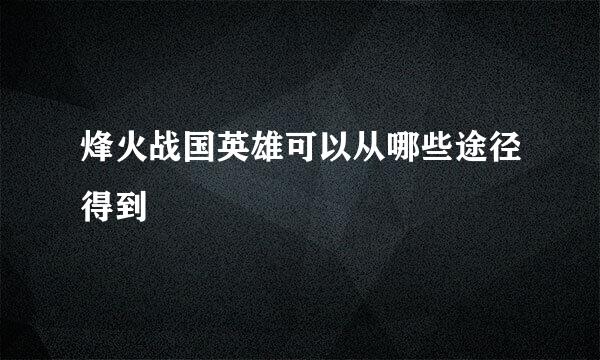 烽火战国英雄可以从哪些途径得到